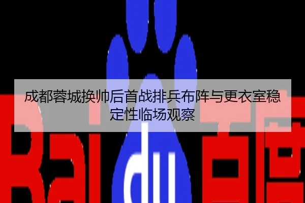 成都蓉城换帅后首战排兵布阵与更衣室稳定性临场观察