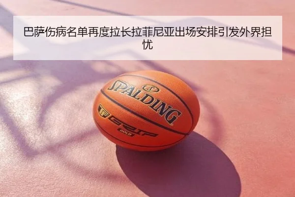 巴萨伤病名单再度拉长拉菲尼亚出场安排引发外界担忧
