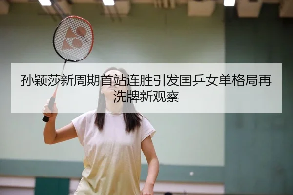 孙颖莎新周期首站连胜引发国乒女单格局再洗牌新观察