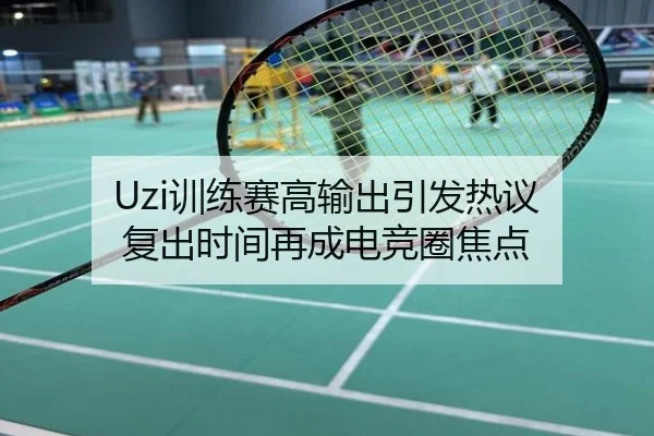 Uzi训练赛高输出引发热议 复出时间再成电竞圈焦点
