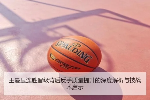 王曼昱连胜晋级背后反手质量提升的深度解析与技战术启示